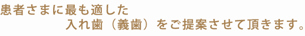 患者様に最も適した入れ歯（義歯）をご提案させて頂きます。